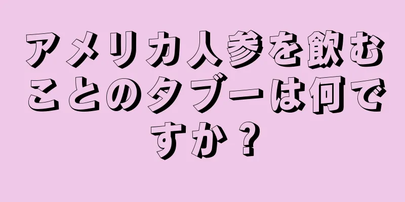 アメリカ人参を飲むことのタブーは何ですか？