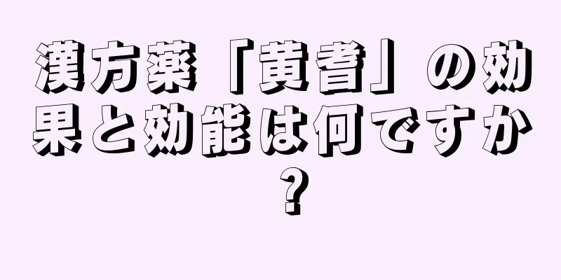 漢方薬「黄耆」の効果と効能は何ですか？