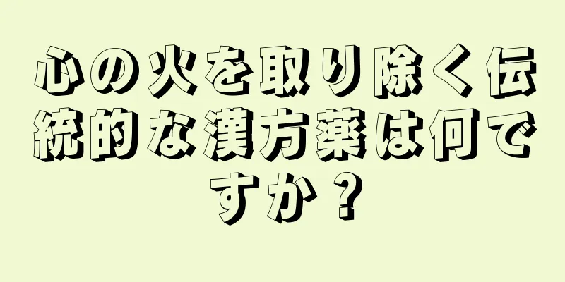心の火を取り除く伝統的な漢方薬は何ですか？