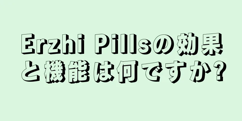 Erzhi Pillsの効果と機能は何ですか?