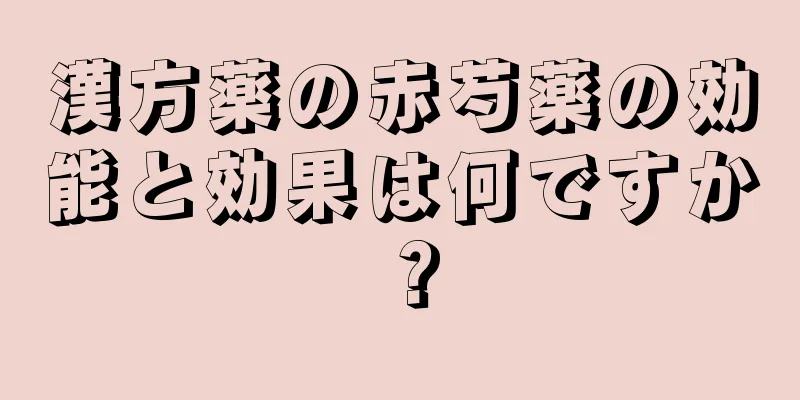 漢方薬の赤芍薬の効能と効果は何ですか？