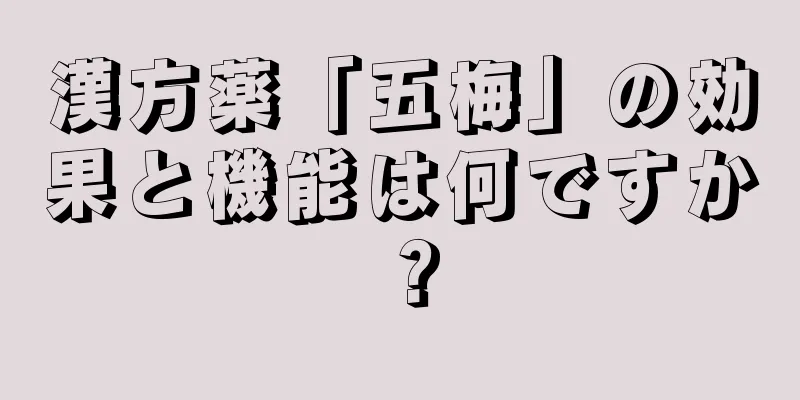 漢方薬「五梅」の効果と機能は何ですか？