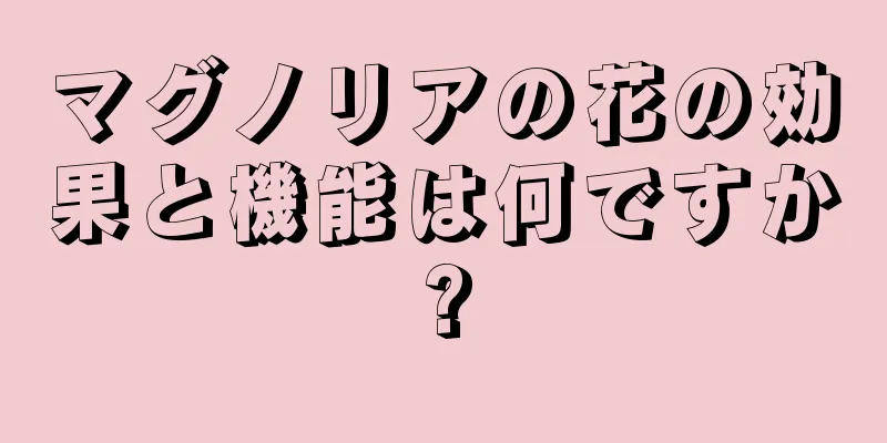 マグノリアの花の効果と機能は何ですか?