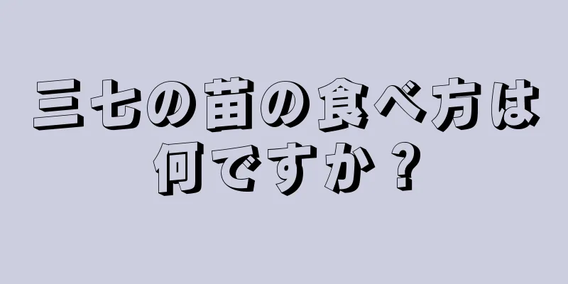 三七の苗の食べ方は何ですか？