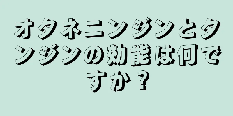 オタネニンジンとタンジンの効能は何ですか？