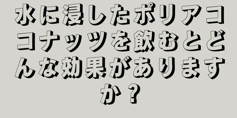 水に浸したポリアココナッツを飲むとどんな効果がありますか？