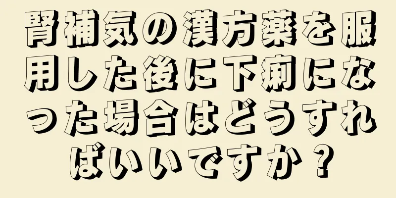 腎補気の漢方薬を服用した後に下痢になった場合はどうすればいいですか？