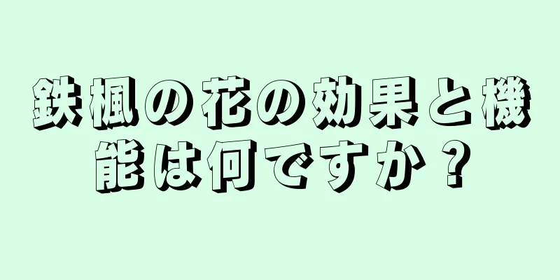鉄楓の花の効果と機能は何ですか？