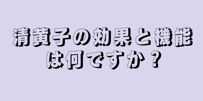 清黄子の効果と機能は何ですか？