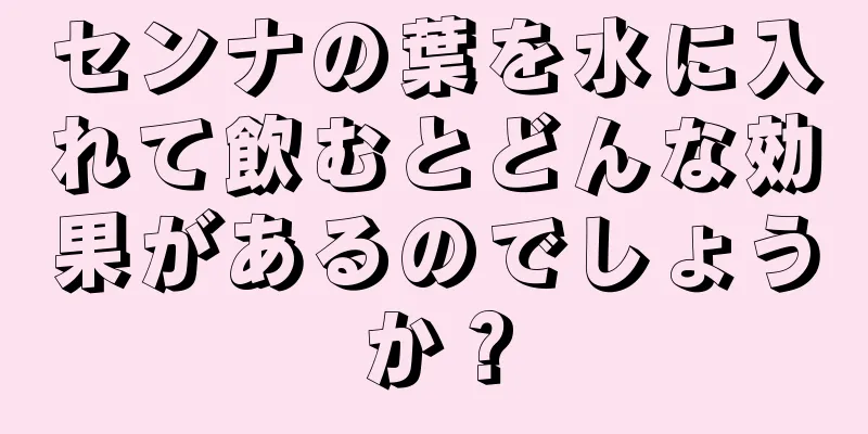 センナの葉を水に入れて飲むとどんな効果があるのでしょうか？