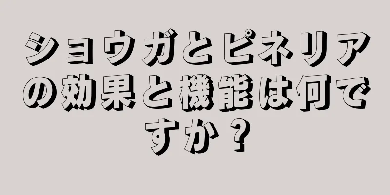 ショウガとピネリアの効果と機能は何ですか？