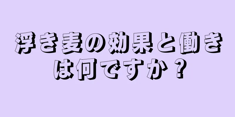 浮き麦の効果と働きは何ですか？
