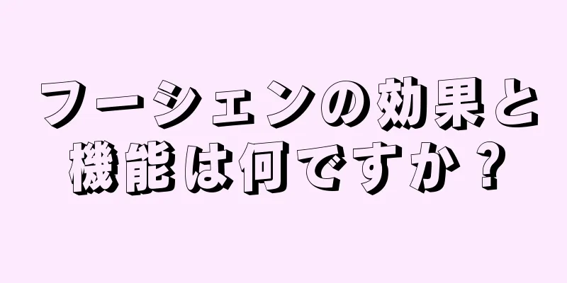 フーシェンの効果と機能は何ですか？
