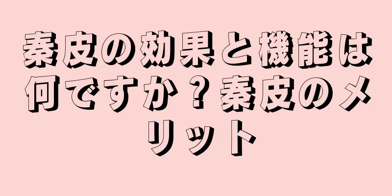秦皮の効果と機能は何ですか？秦皮のメリット