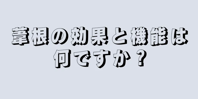 葦根の効果と機能は何ですか？
