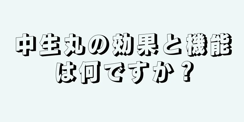 中生丸の効果と機能は何ですか？