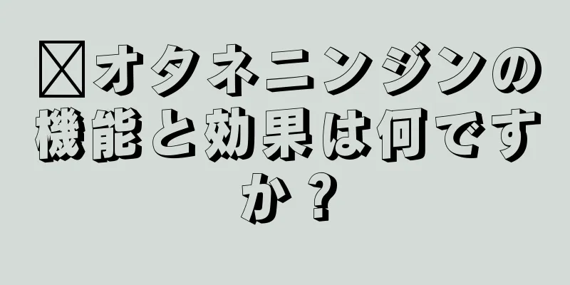 ​オタネニンジンの機能と効果は何ですか？