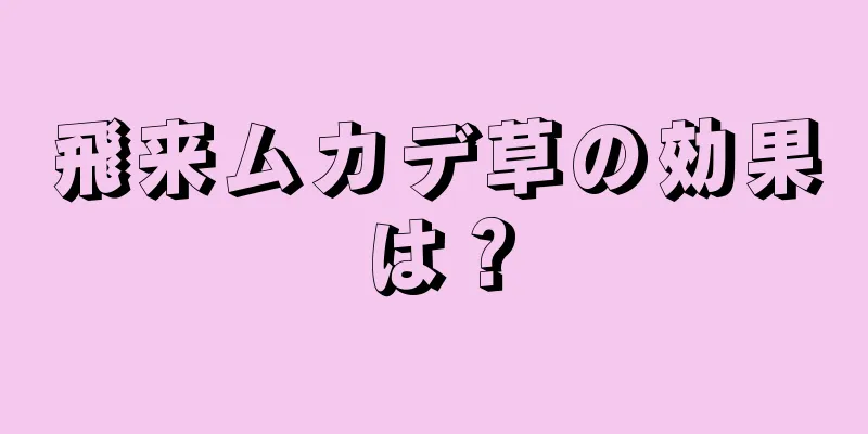 飛来ムカデ草の効果は？