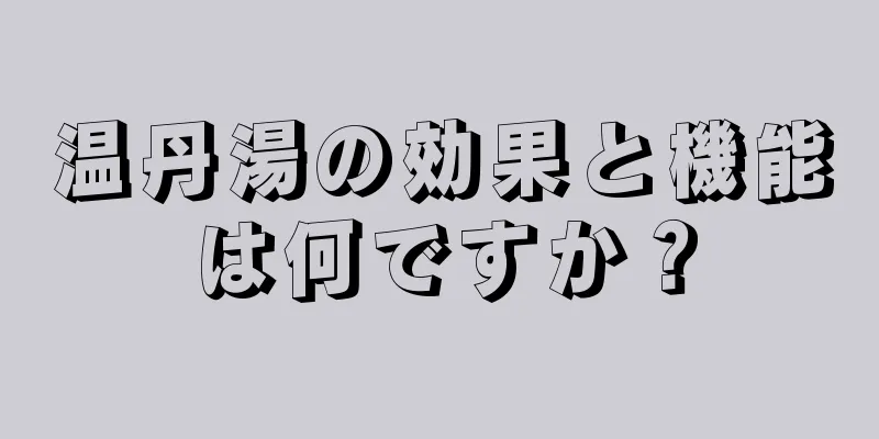 温丹湯の効果と機能は何ですか？