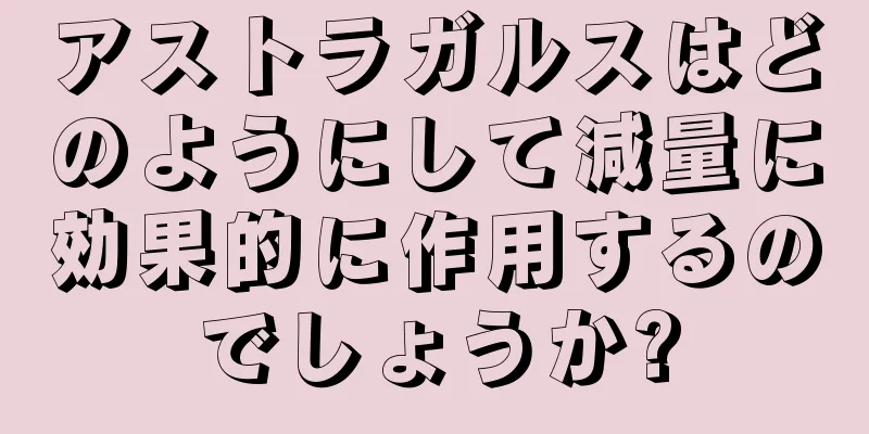 アストラガルスはどのようにして減量に効果的に作用するのでしょうか?