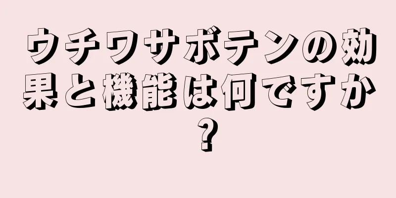 ウチワサボテンの効果と機能は何ですか？