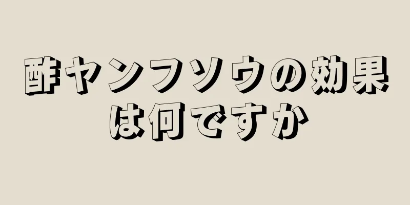 酢ヤンフソウの効果は何ですか