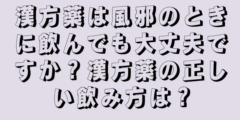 漢方薬は風邪のときに飲んでも大丈夫ですか？漢方薬の正しい飲み方は？