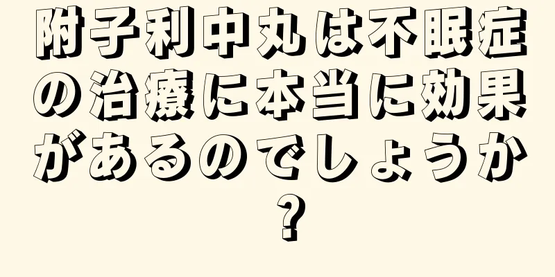 附子利中丸は不眠症の治療に本当に効果があるのでしょうか？
