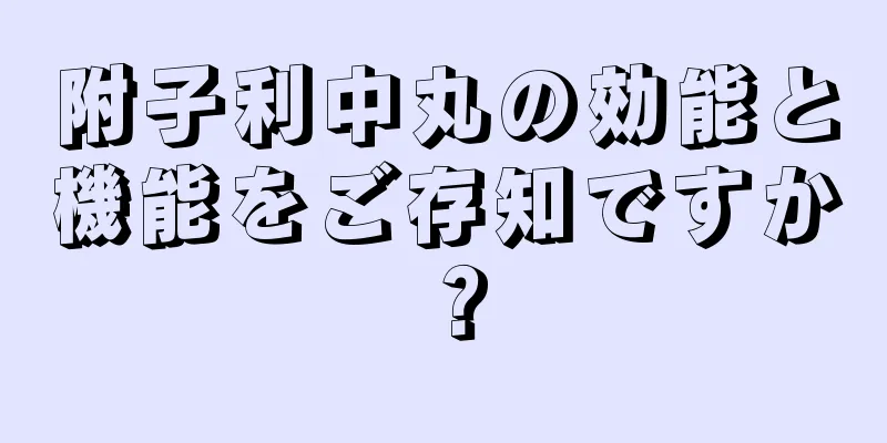 附子利中丸の効能と機能をご存知ですか？