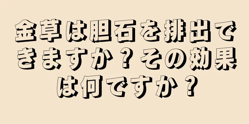 金草は胆石を排出できますか？その効果は何ですか？