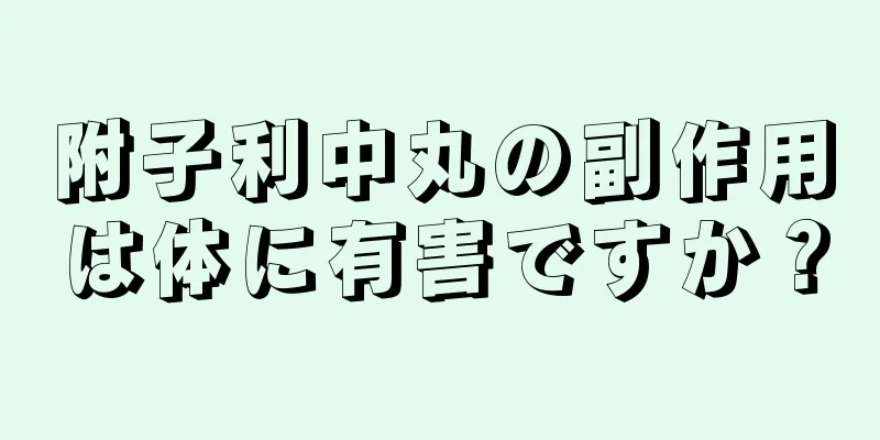 附子利中丸の副作用は体に有害ですか？