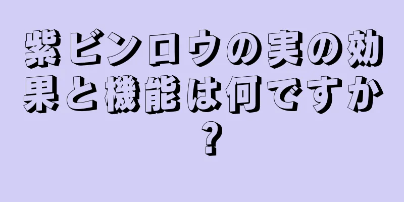 紫ビンロウの実の効果と機能は何ですか？