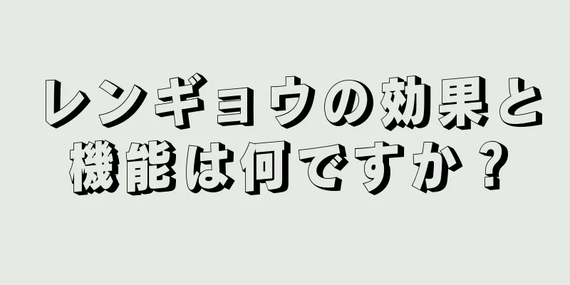 レンギョウの効果と機能は何ですか？