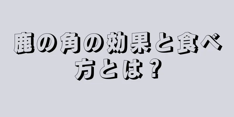 鹿の角の効果と食べ方とは？