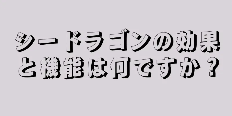 シードラゴンの効果と機能は何ですか？