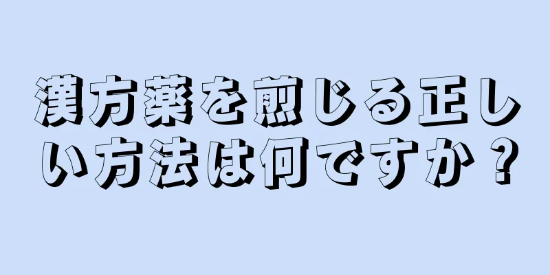 漢方薬を煎じる正しい方法は何ですか？