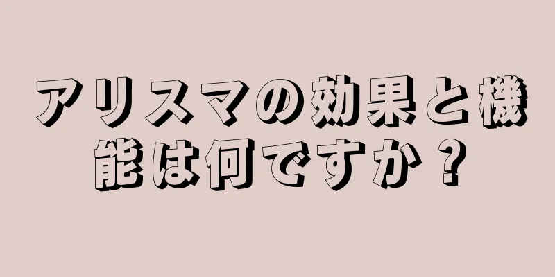 アリスマの効果と機能は何ですか？