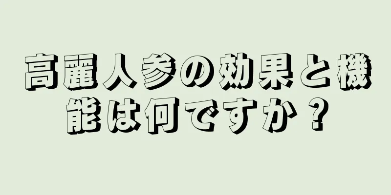 高麗人参の効果と機能は何ですか？