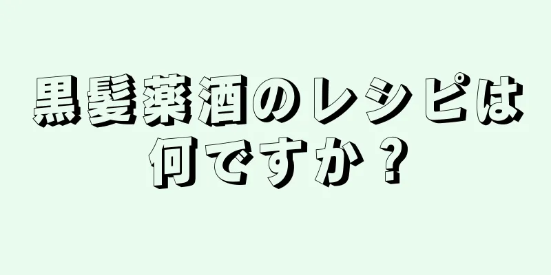 黒髪薬酒のレシピは何ですか？