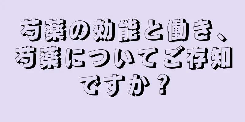 芍薬の効能と働き、芍薬についてご存知ですか？