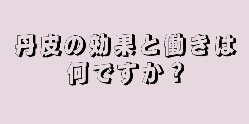 丹皮の効果と働きは何ですか？