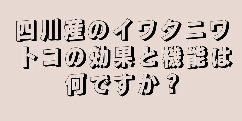 四川産のイワタニワトコの効果と機能は何ですか？