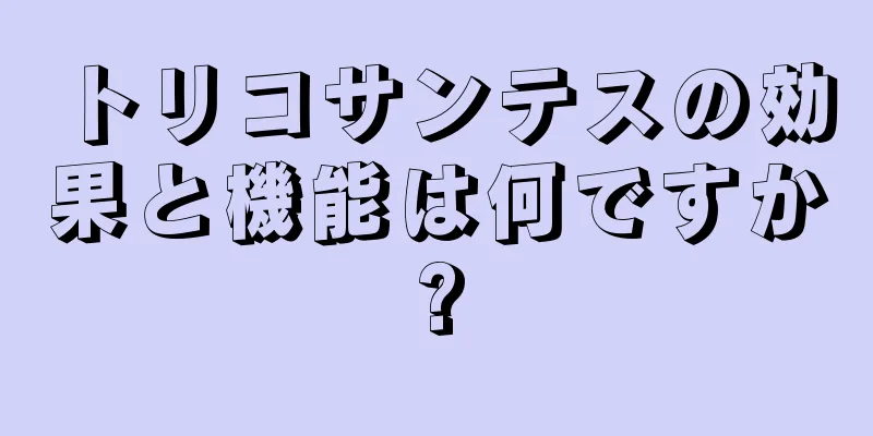 トリコサンテスの効果と機能は何ですか?