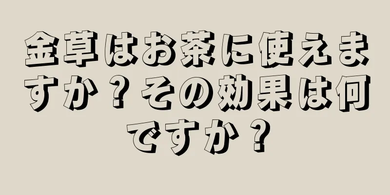 金草はお茶に使えますか？その効果は何ですか？