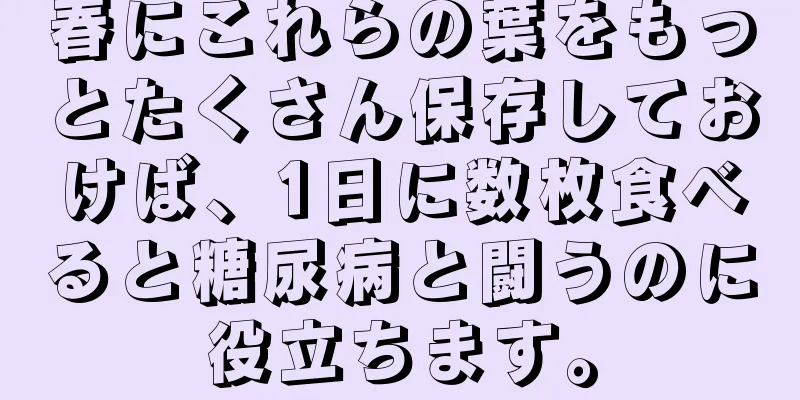 春にこれらの葉をもっとたくさん保存しておけば、1日に数枚食べると糖尿病と闘うのに役立ちます。