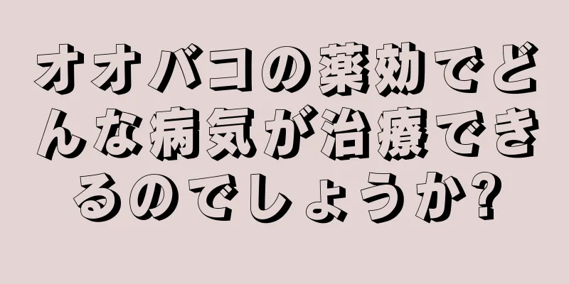 オオバコの薬効でどんな病気が治療できるのでしょうか?