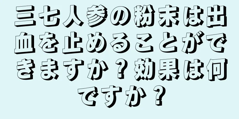 三七人参の粉末は出血を止めることができますか？効果は何ですか？