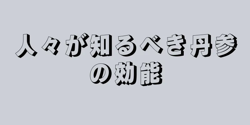 人々が知るべき丹参の効能