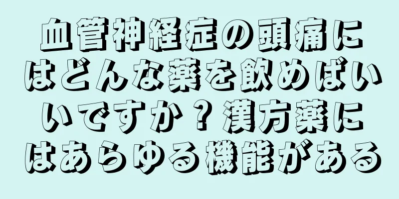 血管神経症の頭痛にはどんな薬を飲めばいいですか？漢方薬にはあらゆる機能がある