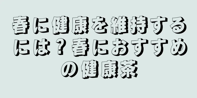 春に健康を維持するには？春におすすめの健康茶
